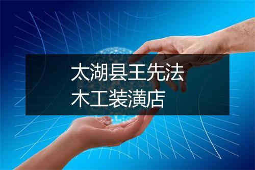 太湖县王先法木工装潢店