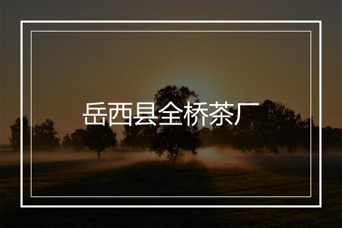 岳西县全桥茶厂