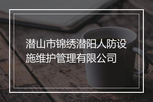 潜山市锦绣潜阳人防设施维护管理有限公司