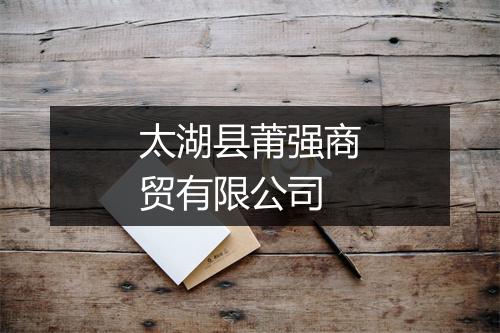 太湖县莆强商贸有限公司