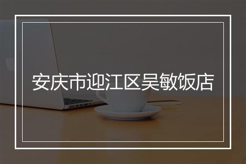 安庆市迎江区吴敏饭店