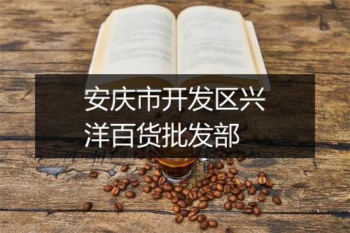 安庆市开发区兴洋百货批发部
