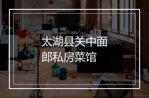 太湖县关中面郎私房菜馆