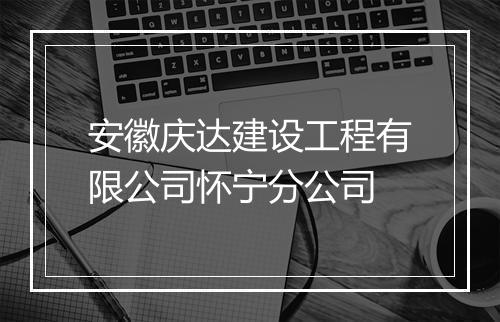 安徽庆达建设工程有限公司怀宁分公司