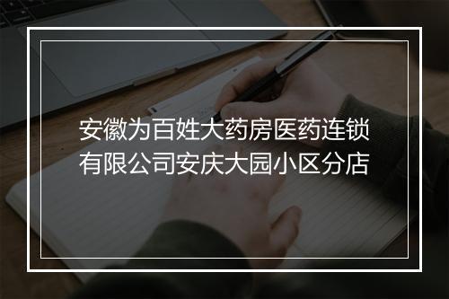 安徽为百姓大药房医药连锁有限公司安庆大园小区分店