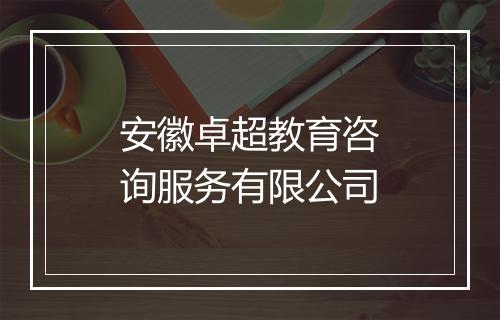 安徽卓超教育咨询服务有限公司