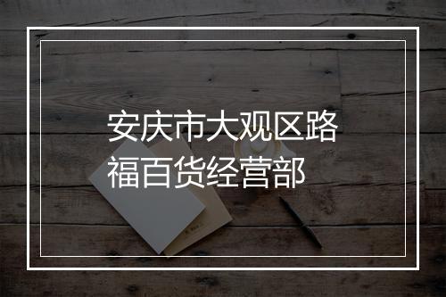 安庆市大观区路福百货经营部