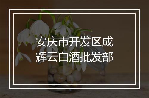安庆市开发区成辉云白酒批发部