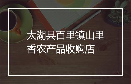 太湖县百里镇山里香农产品收购店