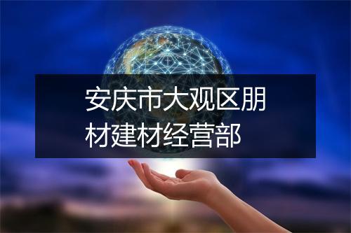 安庆市大观区朋材建材经营部