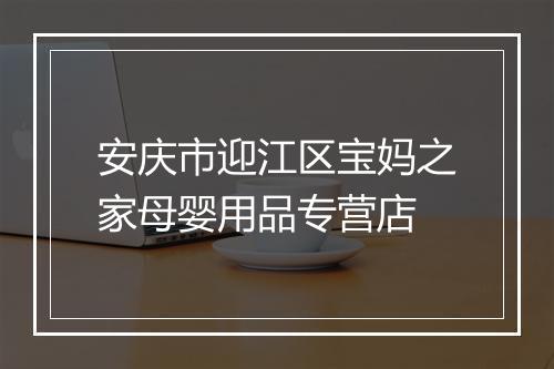 安庆市迎江区宝妈之家母婴用品专营店