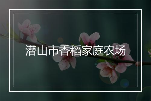 潜山市香稻家庭农场