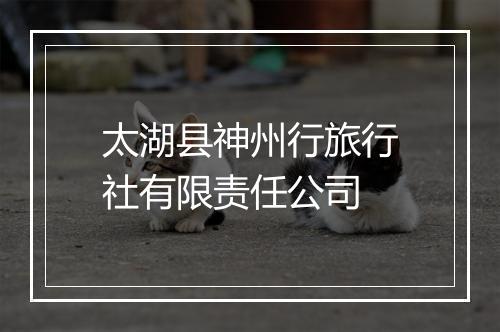 太湖县神州行旅行社有限责任公司