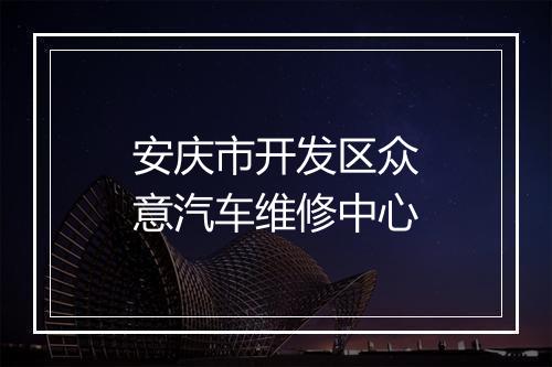 安庆市开发区众意汽车维修中心