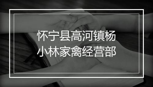 怀宁县高河镇杨小林家禽经营部
