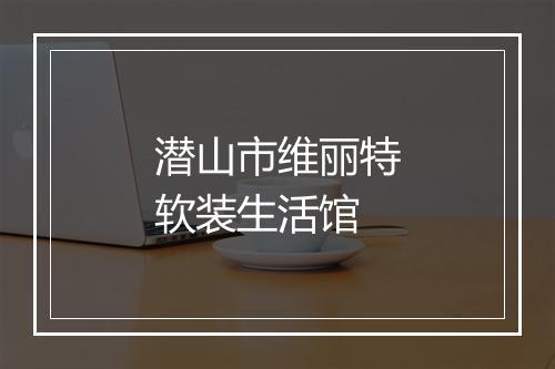 潜山市维丽特软装生活馆