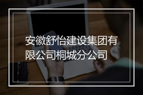 安徽舒怡建设集团有限公司桐城分公司