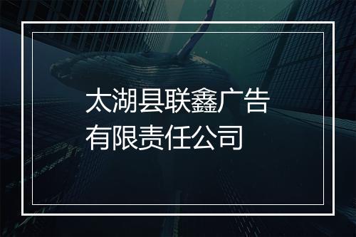 太湖县联鑫广告有限责任公司