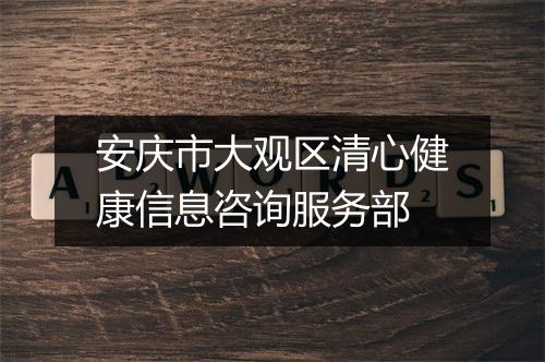 安庆市大观区清心健康信息咨询服务部