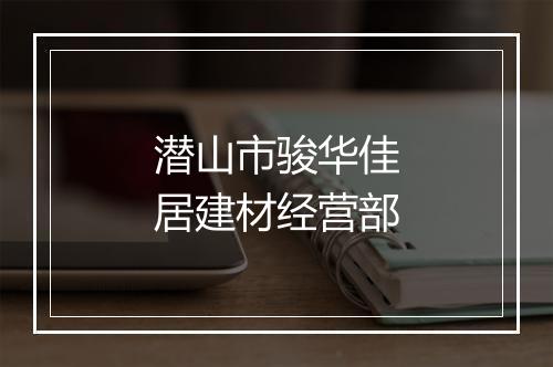 潜山市骏华佳居建材经营部