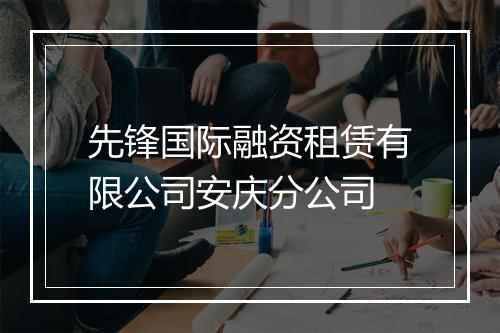 先锋国际融资租赁有限公司安庆分公司