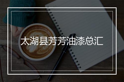 太湖县芳芳油漆总汇