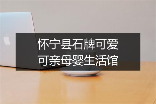 怀宁县石牌可爱可亲母婴生活馆