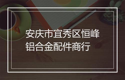 安庆市宜秀区恒峰铝合金配件商行