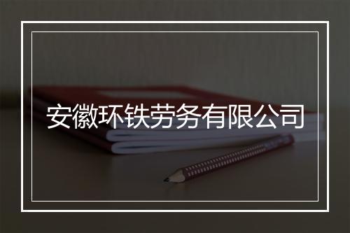 安徽环铁劳务有限公司