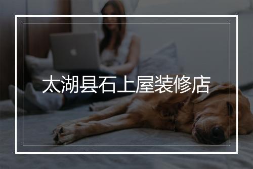 太湖县石上屋装修店