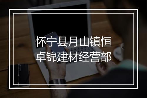 怀宁县月山镇恒卓锦建材经营部