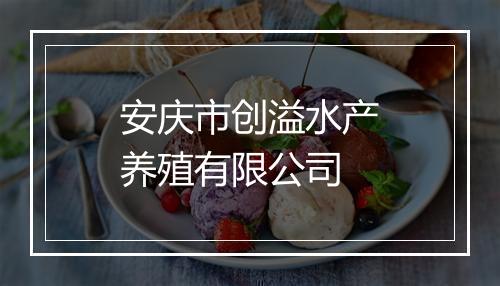 安庆市创溢水产养殖有限公司