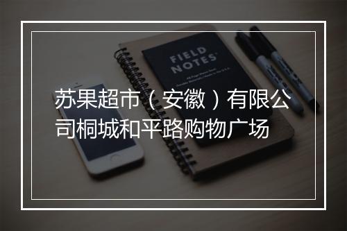苏果超市（安徽）有限公司桐城和平路购物广场