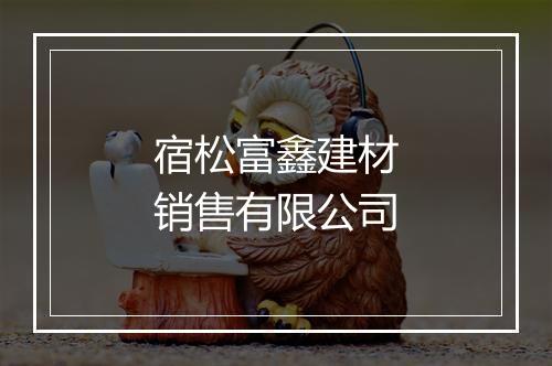 宿松富鑫建材销售有限公司