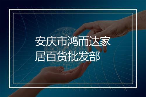 安庆市鸿而达家居百货批发部