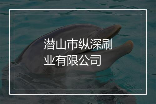 潜山市纵深刷业有限公司