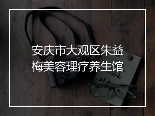 安庆市大观区朱益梅美容理疗养生馆
