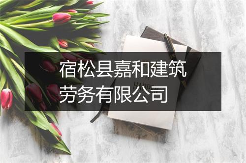 宿松县嘉和建筑劳务有限公司