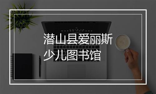 潜山县爱丽斯少儿图书馆