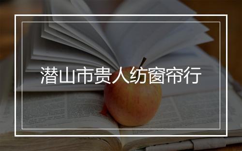 潜山市贵人纺窗帘行