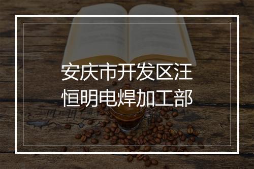 安庆市开发区汪恒明电焊加工部