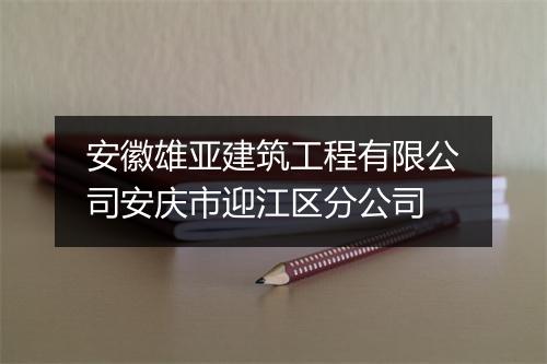 安徽雄亚建筑工程有限公司安庆市迎江区分公司
