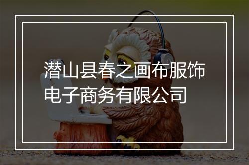潜山县春之画布服饰电子商务有限公司