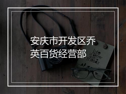 安庆市开发区乔英百货经营部