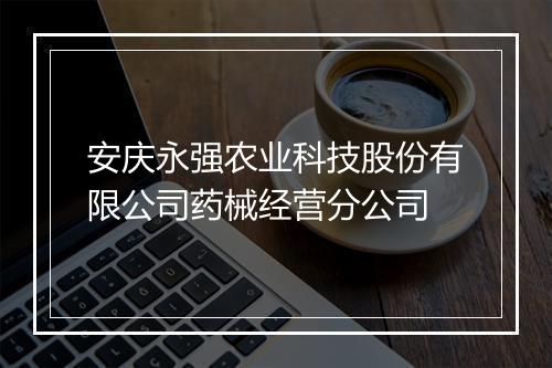 安庆永强农业科技股份有限公司药械经营分公司