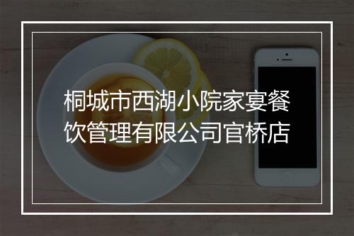桐城市西湖小院家宴餐饮管理有限公司官桥店