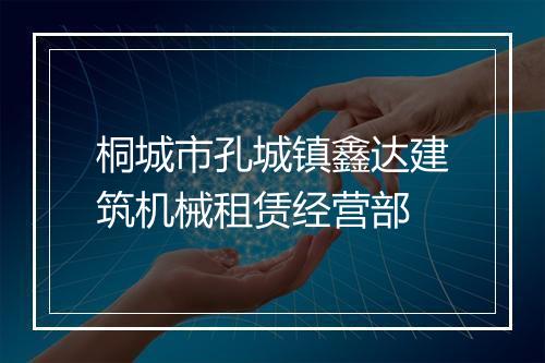 桐城市孔城镇鑫达建筑机械租赁经营部