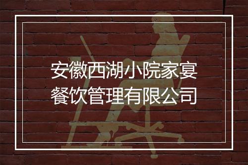 安徽西湖小院家宴餐饮管理有限公司