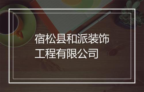 宿松县和派装饰工程有限公司
