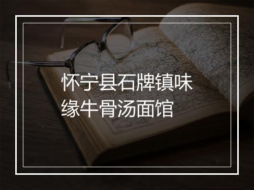 怀宁县石牌镇味缘牛骨汤面馆